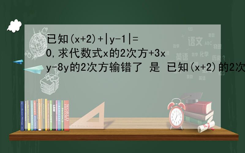 已知(x+2)+|y-1|=0,求代数式x的2次方+3xy-8y的2次方输错了 是 已知(x+2)的2次方+|y-1|=0，求代数式x的2次方+3xy-8y的2次方