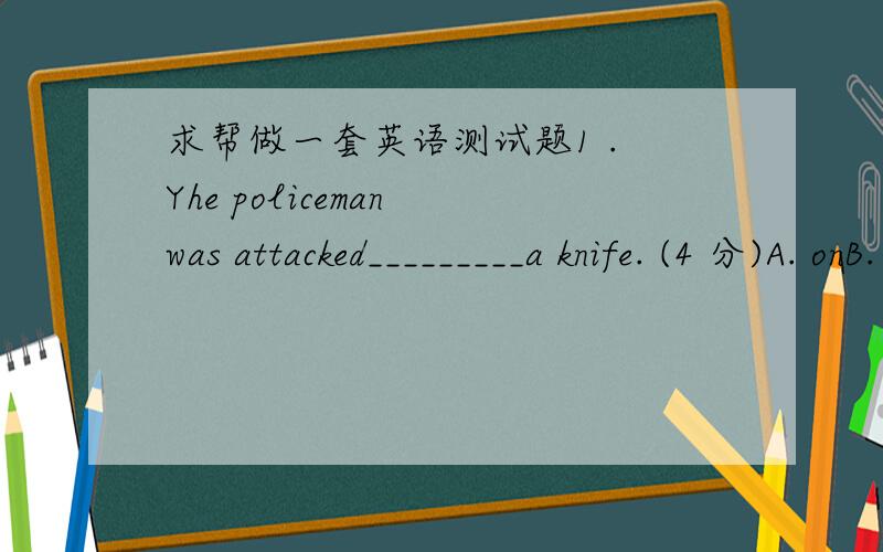 求帮做一套英语测试题1 . Yhe policeman was attacked_________a knife. (4 分)A. onB. byC. withD. /    2 . She_________talking when I am watching TY. (4 分)A. alwaysB. keepsC. foreverD. /    3 . His parents live in Shanghai,__________ is a bi