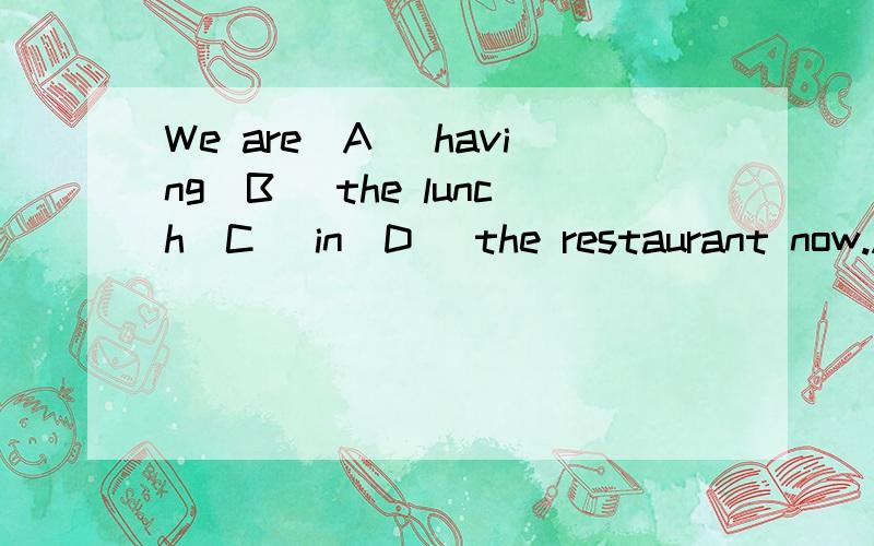 We are(A) having(B) the lunch(C) in(D) the restaurant now.ABCD四处,哪一处有错,应改成什么