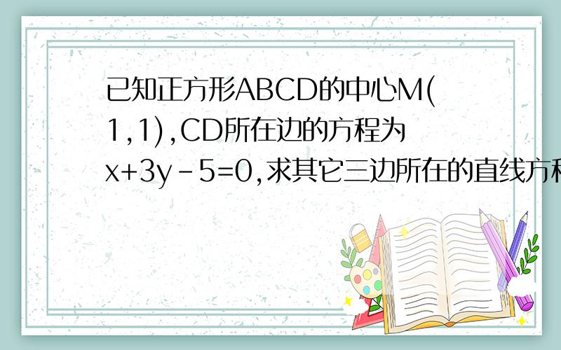 已知正方形ABCD的中心M(1,1),CD所在边的方程为x+3y-5=0,求其它三边所在的直线方程