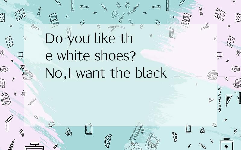 Do you like the white shoes?No,I want the black _______.A.it B.them C.one D.ones