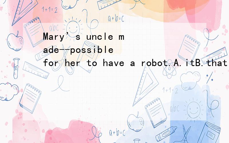 Mary’s uncle made--possible for her to have a robot.A.itB.that C.this D.one