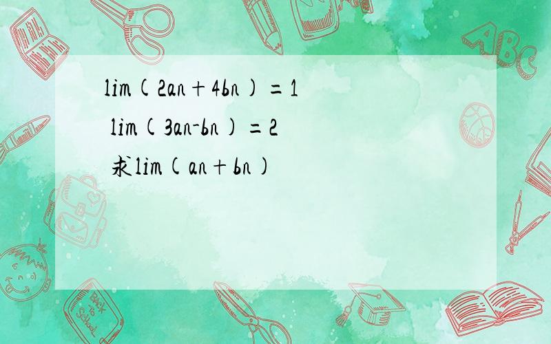 lim(2an+4bn)=1 lim(3an-bn)=2 求lim(an+bn)