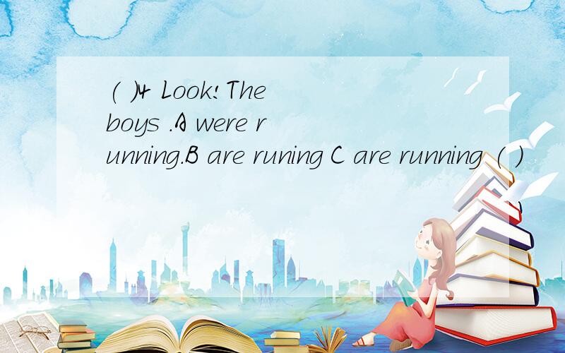 ( )4 Look!The boys .A were running.B are runing C are running ( )