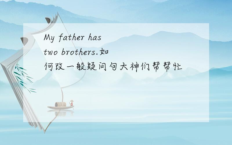 My father has two brothers.如何改一般疑问句大神们帮帮忙
