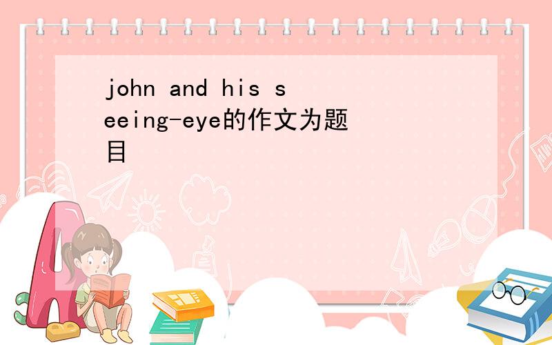 john and his seeing-eye的作文为题目