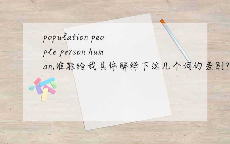 population people person human,谁能给我具体解释下这几个词的差别?confuse me