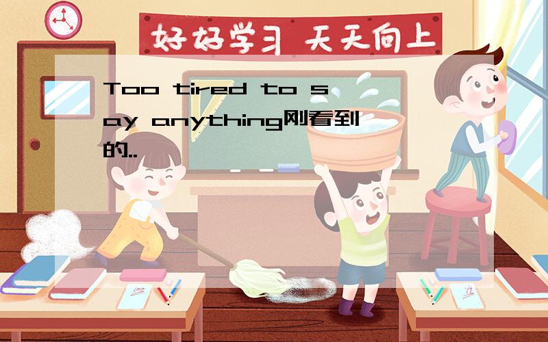 Too tired to say anything刚看到的..^ ^