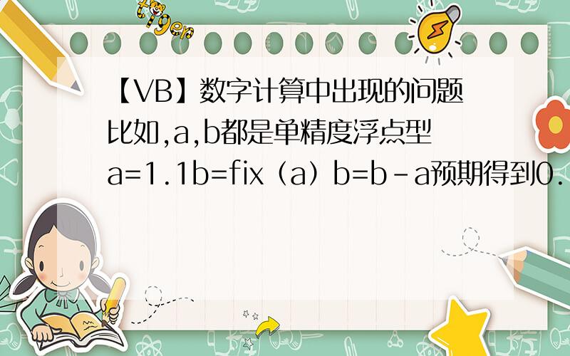 【VB】数字计算中出现的问题比如,a,b都是单精度浮点型a=1.1b=fix（a）b=b-a预期得到0.1但是在类似的计算中通常会出现10^-8数量级的误差,怎样去除掉这个误差?
