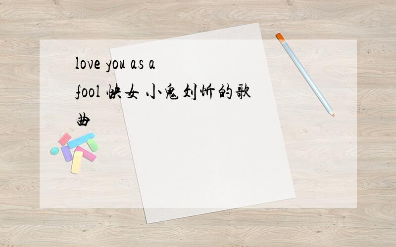 love you as a fool 快女 小鬼刘忻的歌曲