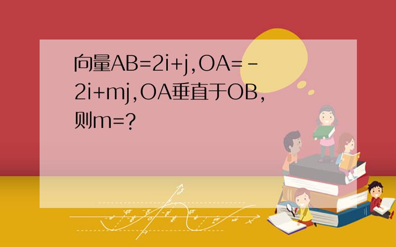 向量AB=2i+j,OA=-2i+mj,OA垂直于OB,则m=?