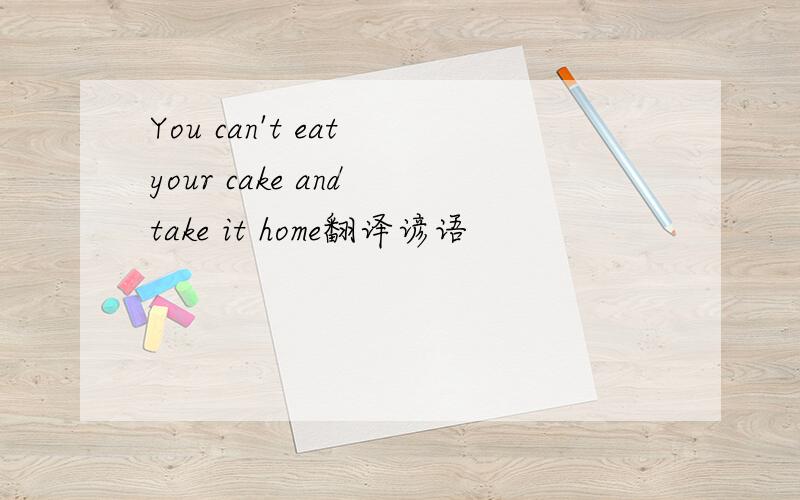 You can't eat your cake and take it home翻译谚语