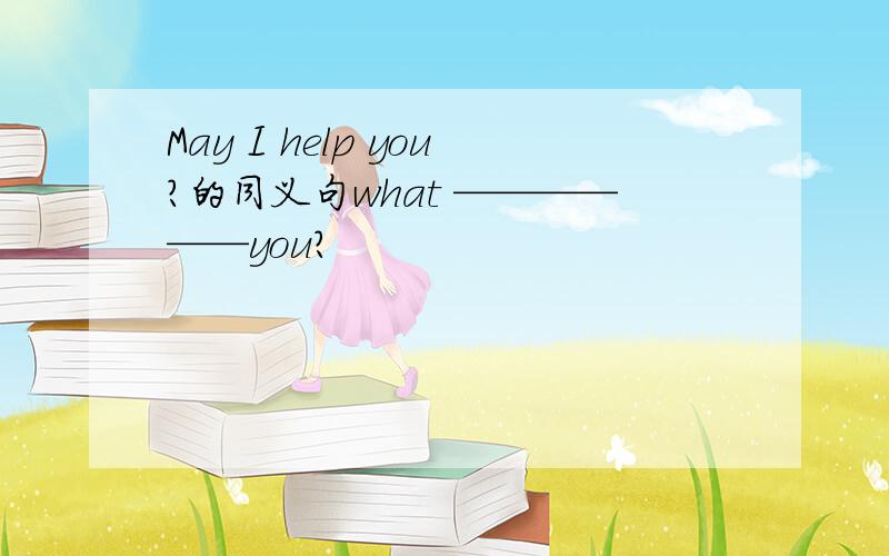 May I help you?的同义句what ——————you?