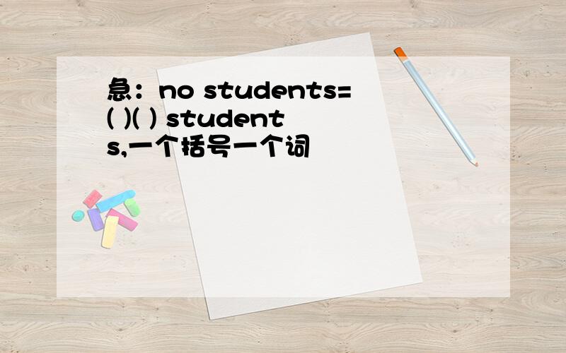 急：no students=( )( ) students,一个括号一个词