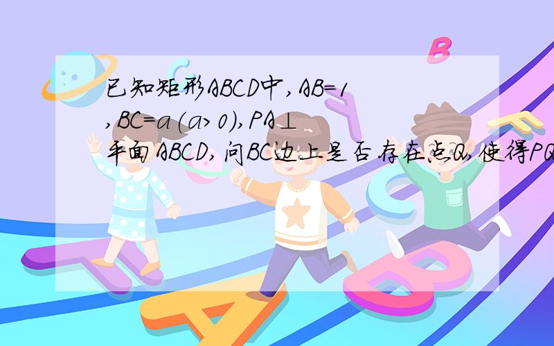 已知矩形ABCD中,AB=1,BC=a(a>0),PA⊥平面ABCD,问BC边上是否存在点Q,使得PQ⊥QD?