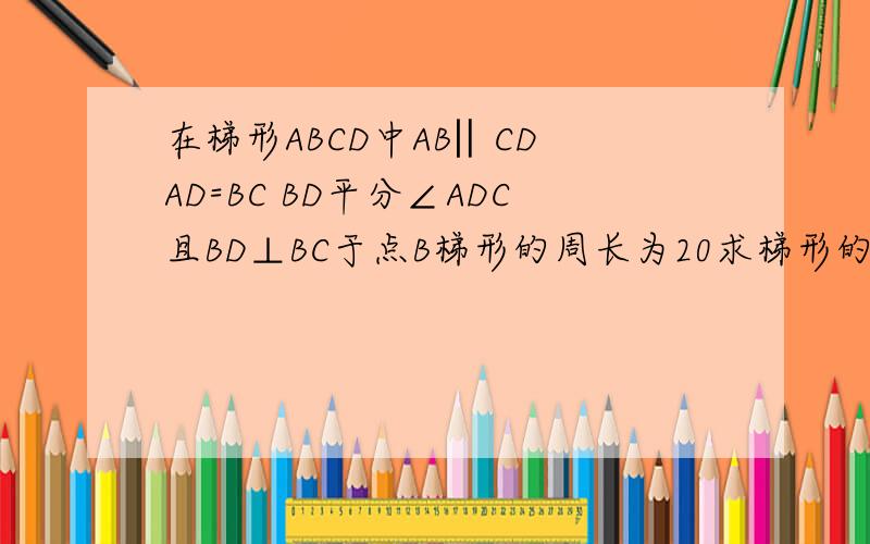 在梯形ABCD中AB‖CD AD=BC BD平分∠ADC且BD⊥BC于点B梯形的周长为20求梯形的各边长