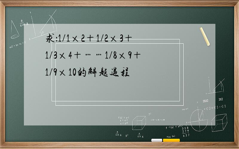 求：1/1×2＋1/2×3＋1/3×4＋……1/8×9＋1/9×10的解题过程