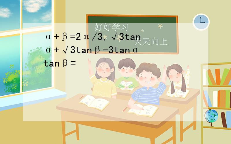 α+β=2π/3,√3tanα+√3tanβ-3tanαtanβ=