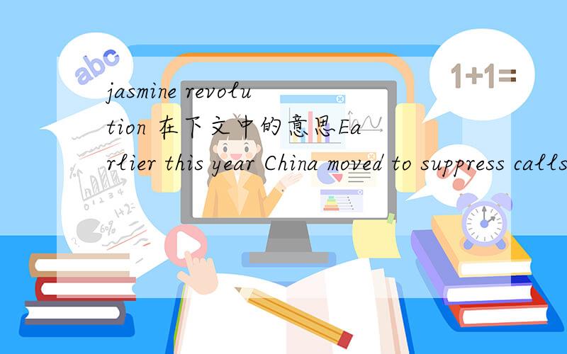 jasmine revolution 在下文中的意思Earlier this year China moved to suppress calls on the Internet for a 