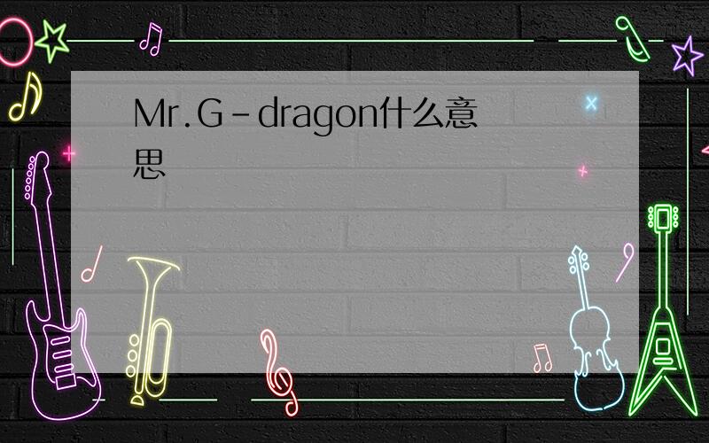 Mr.G-dragon什么意思