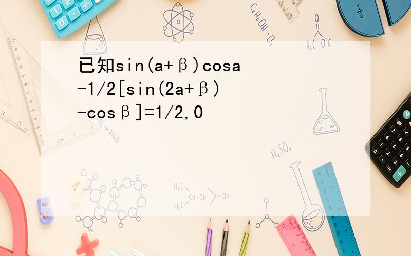 已知sin(a+β)cosa-1/2[sin(2a+β)-cosβ]=1/2,0