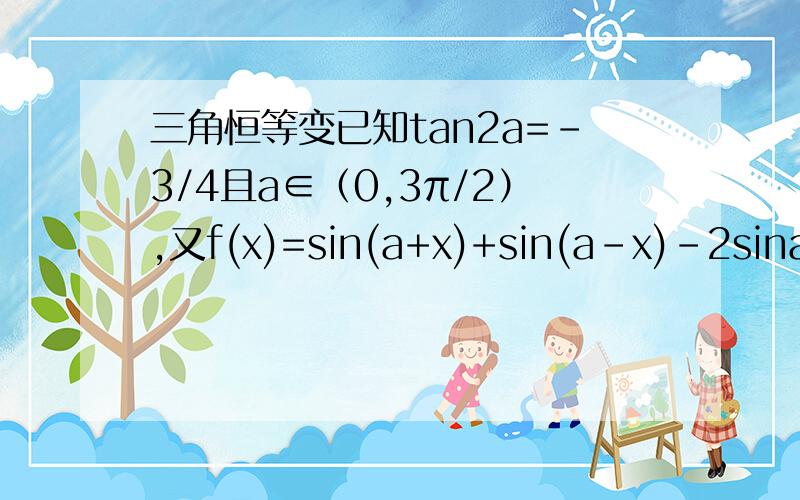 三角恒等变已知tan2a=-3/4且a∈（0,3π/2）,又f(x)=sin(a+x)+sin(a-x)-2sina≥0对于x∈R恒成立,求cosa?    需过程.谢谢.