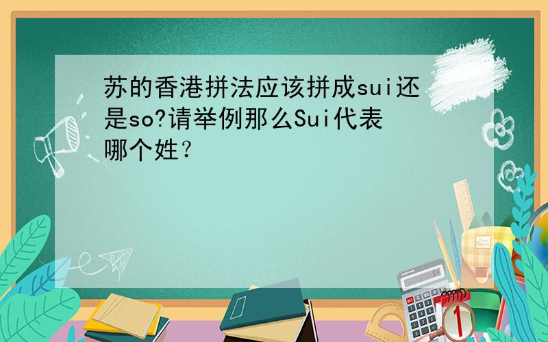 苏的香港拼法应该拼成sui还是so?请举例那么Sui代表哪个姓？