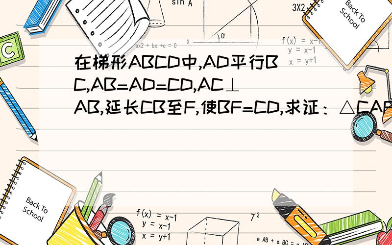 在梯形ABCD中,AD平行BC,AB=AD=CD,AC⊥AB,延长CB至F,使BF=CD,求证：△CAF是等腰三角形