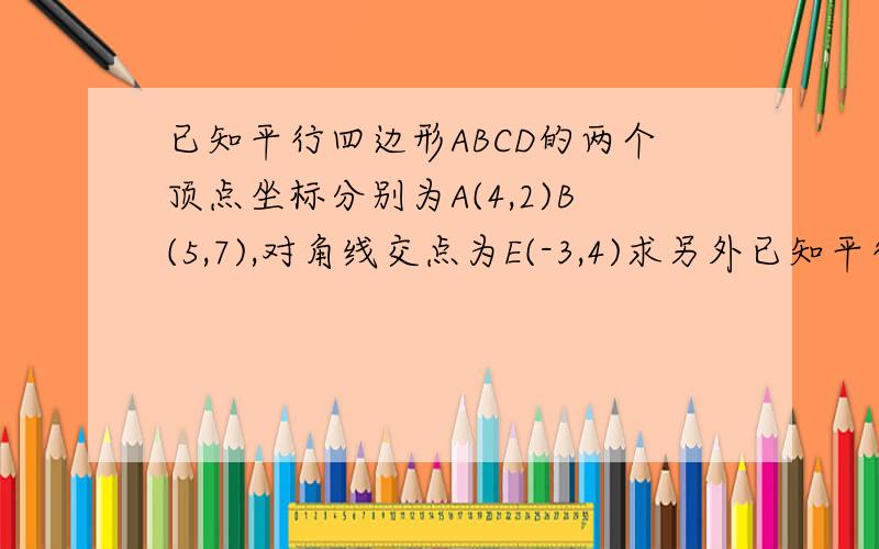 已知平行四边形ABCD的两个顶点坐标分别为A(4,2)B(5,7),对角线交点为E(-3,4)求另外已知平行四边形ABCD的两个顶点坐标分别为A(4,2)B(5,7),对角线交点为E(-3,4)求另外两个顶点C,D的坐标
