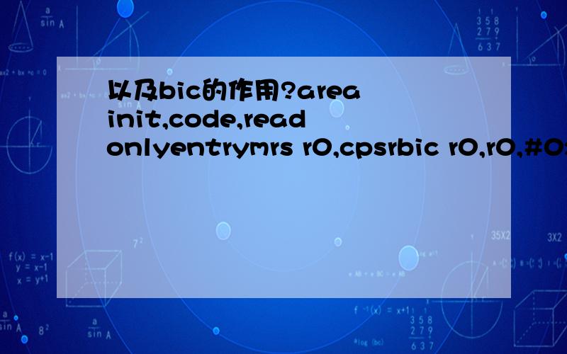 以及bic的作用?area init,code,readonlyentrymrs r0,cpsrbic r0,r0,#0x1forr r0,r0,0x10msr cpsr_c,r0;b .end