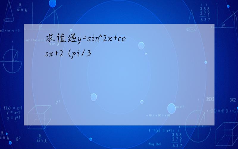 求值遇y=sin^2x+cosx+2 (pi/3