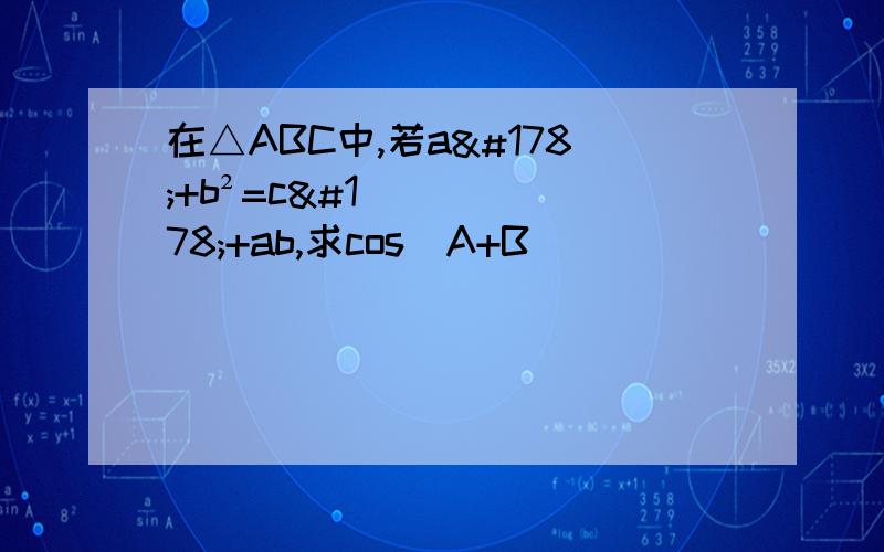 在△ABC中,若a²+b²=c²+ab,求cos(A+B)