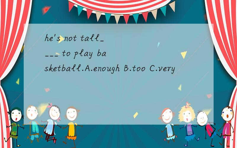 he's not tall____ to play basketball.A.enough B.too C.very