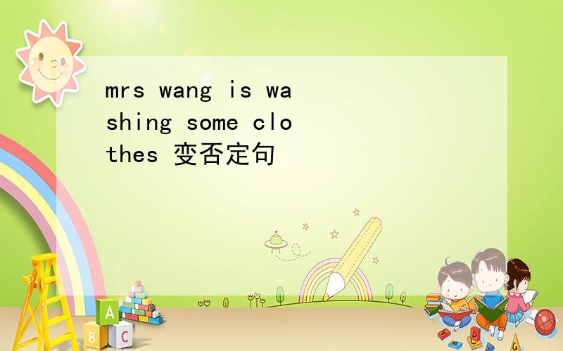 mrs wang is washing some clothes 变否定句