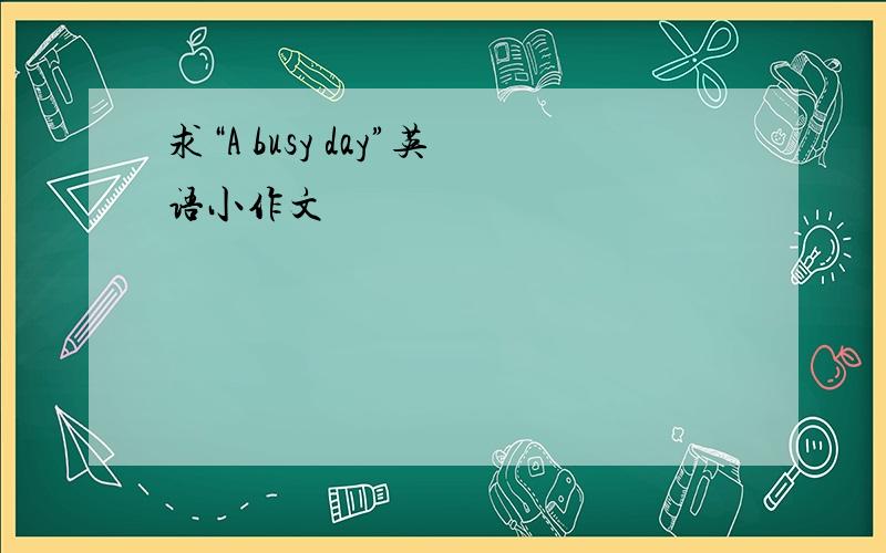 求“A busy day”英语小作文