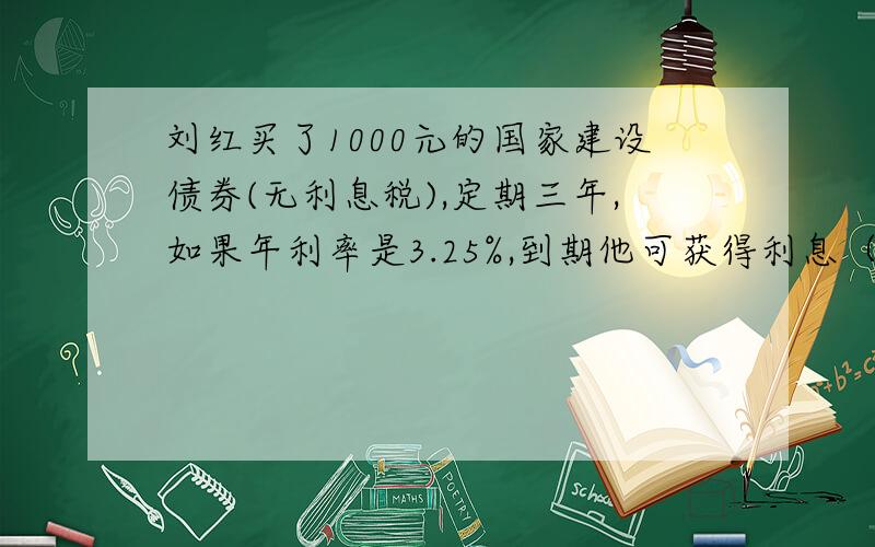刘红买了1000元的国家建设债券(无利息税),定期三年,如果年利率是3.25%,到期他可获得利息（）元