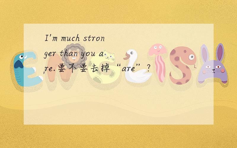I'm much stronger than you are.要不要去掉“are”?