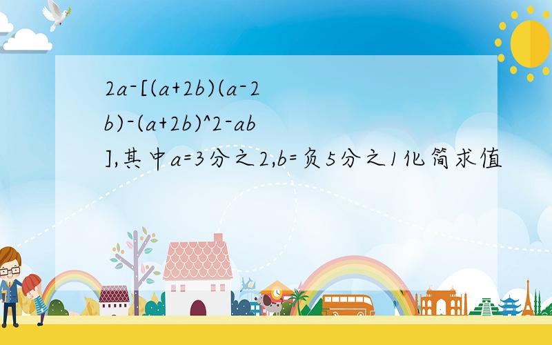 2a-[(a+2b)(a-2b)-(a+2b)^2-ab],其中a=3分之2,b=负5分之1化简求值