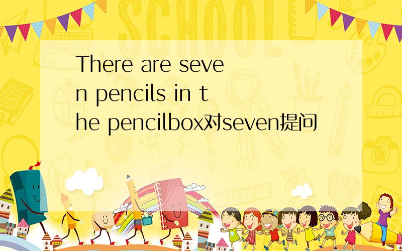 There are seven pencils in the pencilbox对seven提问