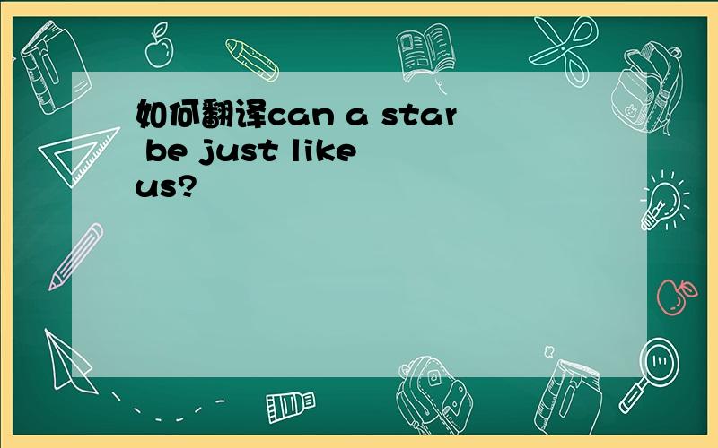 如何翻译can a star be just like us?