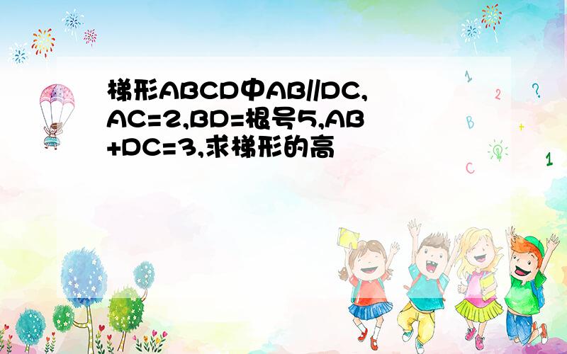梯形ABCD中AB//DC,AC=2,BD=根号5,AB+DC=3,求梯形的高