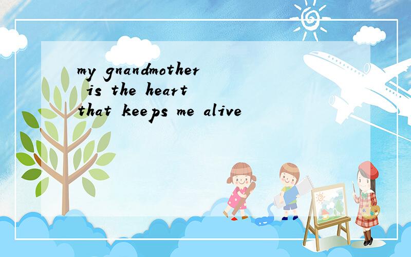 my gnandmother is the heart that keeps me alive