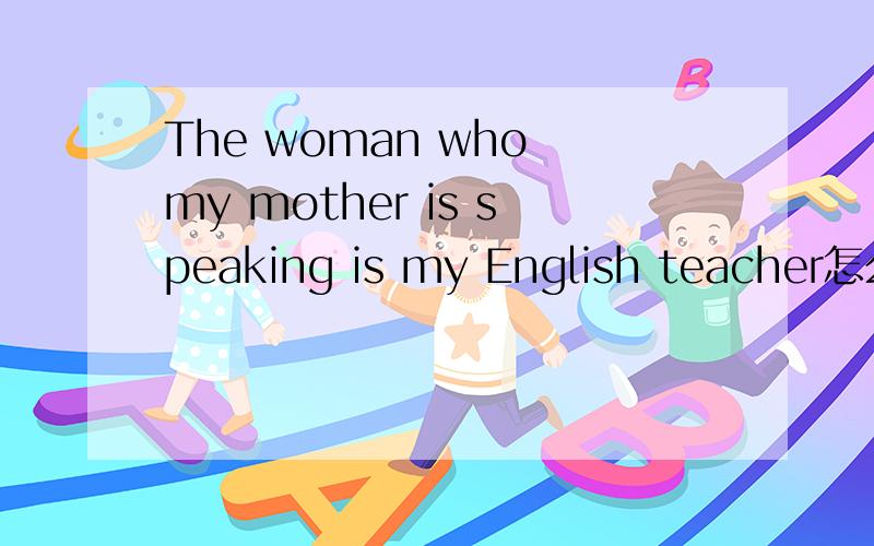 The woman who my mother is speaking is my English teacher怎么改错