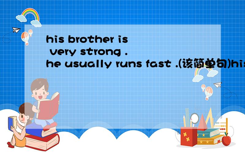 his brother is very strong .he usually runs fast .(该简单句)his brother is strong run fast
