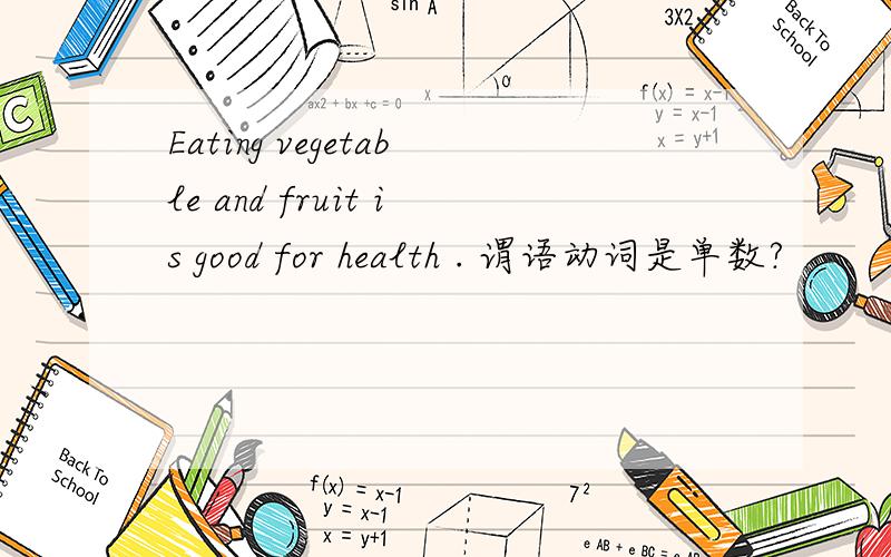 Eating vegetable and fruit is good for health . 谓语动词是单数?