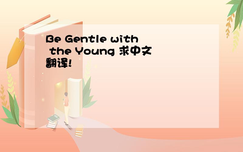 Be Gentle with the Young 求中文翻译!