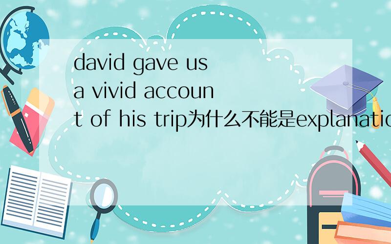 david gave us a vivid account of his trip为什么不能是explanation