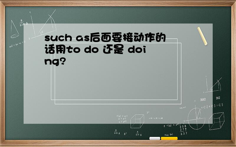 such as后面要接动作的话用to do 还是 doing?
