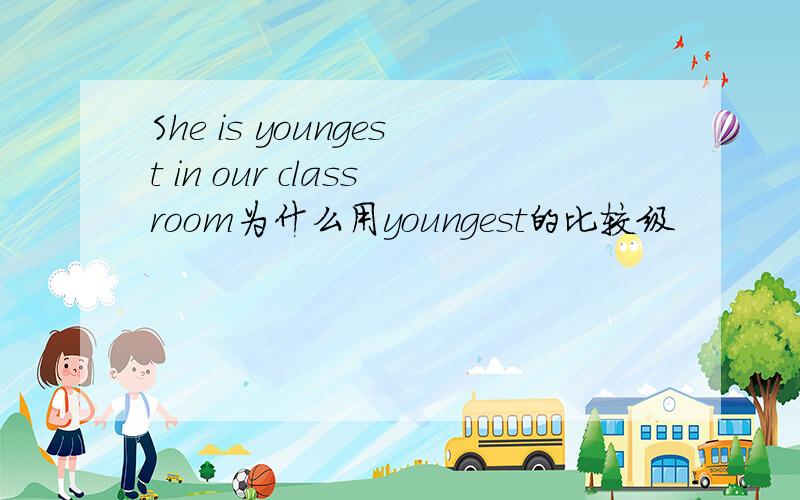 She is youngest in our classroom为什么用youngest的比较级