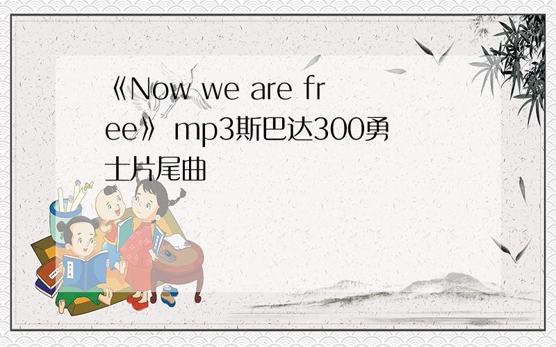《Now we are free》 mp3斯巴达300勇士片尾曲